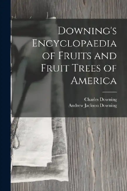 Downing's Encyclopaedia of Fruits and Fruit Trees of America by Andrew Jackson Downing
