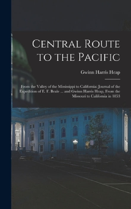 Central Route to the Pacific: From the Valley of the Mississippi to California: Journal of the Expedition of E. F. Beale ... and Gwinn Harris Heap, by Gwinn Harris Heap
