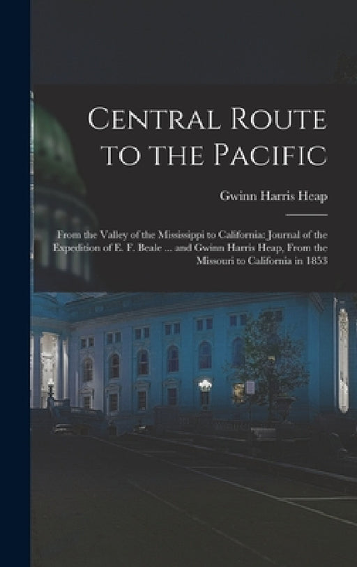 Central Route to the Pacific: From the Valley of the Mississippi to California: Journal of the Expedition of E. F. Beale ... and Gwinn Harris Heap, by Gwinn Harris Heap