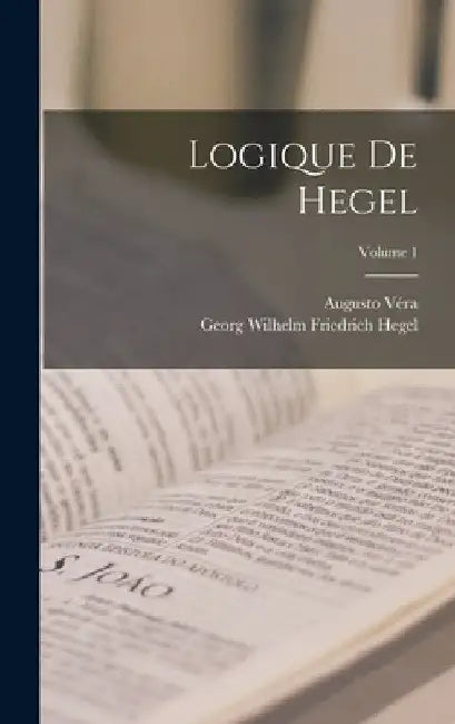 Logique De Hegel; Volume 1 by Georg Wilhelm Friedrich Hegel