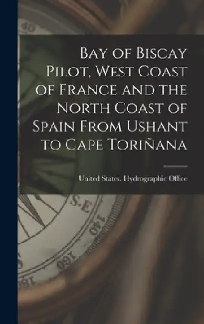 Bay of Biscay Pilot, West Coast of France and the North Coast of Spain From Ushant to Cape Toriñana by United States Hydrographic Office