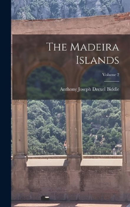 The Madeira Islands; Volume 2 by Anthony Joseph Drexel Biddle