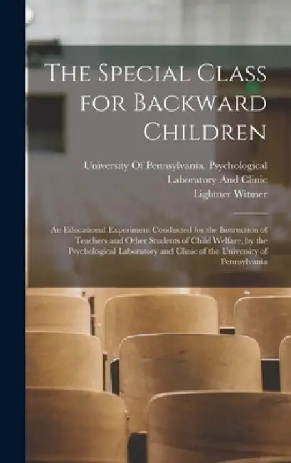 The Special Class for Backward Children: An Educational Experiment Conducted for the Instruction of Teachers and Other Students of Child Welfare, by t by Lightner Witmer