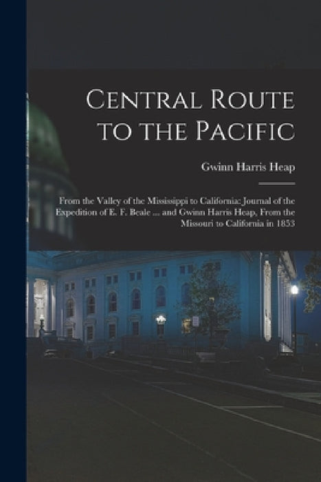 Central Route to the Pacific: From the Valley of the Mississippi to California: Journal of the Expedition of E. F. Beale ... and Gwinn Harris Heap, by Gwinn Harris Heap