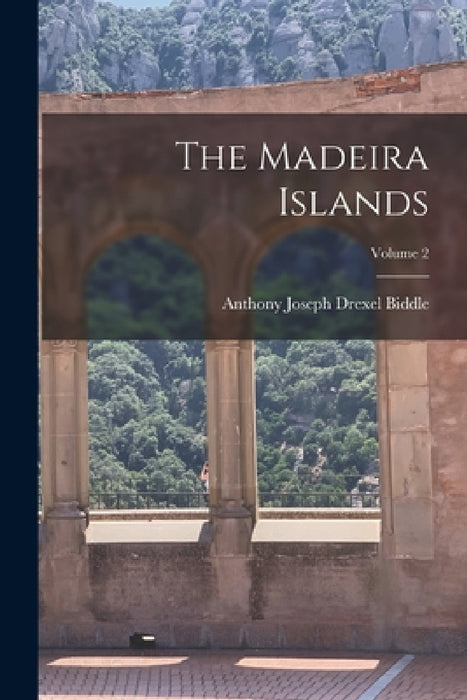The Madeira Islands; Volume 2 by Anthony Joseph Drexel Biddle