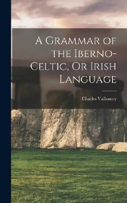 A Grammar of the Iberno-Celtic, Or Irish Language by Charles Vallancey