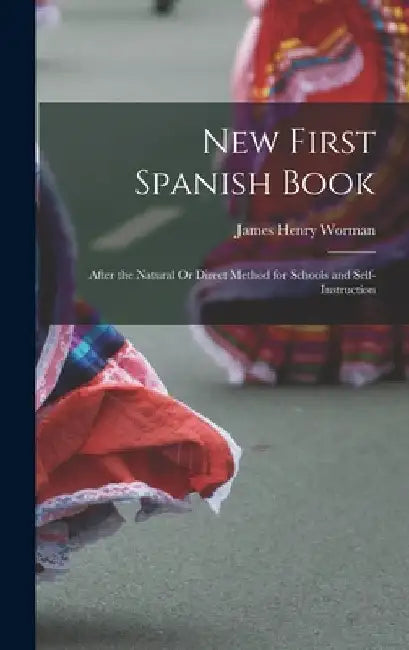 New First Spanish Book: After the Natural Or Direct Method for Schools and Self-Instruction by James Henry Worman