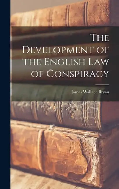 The Development of the English law of Conspiracy by James Wallace Bryan