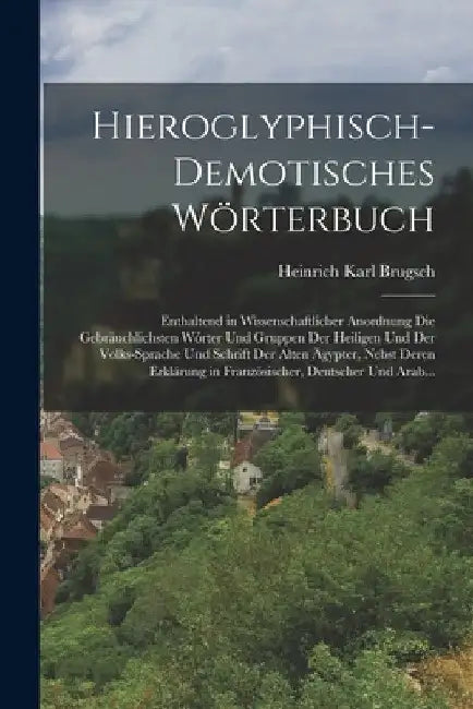 Hieroglyphisch-Demotisches Wörterbuch: Enthaltend in Wissenschaftlicher Anordnung Die Gebräuchlichsten Wórter Und Gruppen Der Heiligen Und Der Volks-S by Heinrich Karl Brugsch