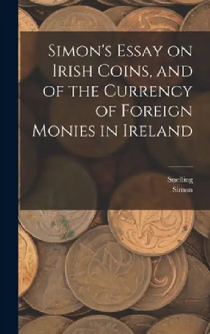 Simon's Essay on Irish Coins, and of the Currency of Foreign Monies in Ireland by Simon