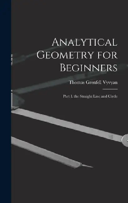 Analytical Geometry for Beginners: Part I. the Straight Line and Circle by Thomas Grenfell Vyvyan