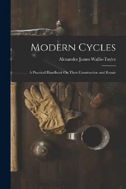 Modern Cycles: A Practical Handbook On Their Construction and Repair by Alexander James Wallis-Tayler