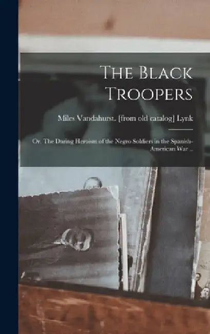 The Black Troopers; or, The Daring Heroism of the Negro Soldiers in the Spanish-American war .. by Miles Vandahurst [From Old Cat Lynk