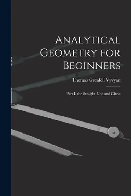 Analytical Geometry for Beginners: Part I. the Straight Line and Circle by Thomas Grenfell Vyvyan