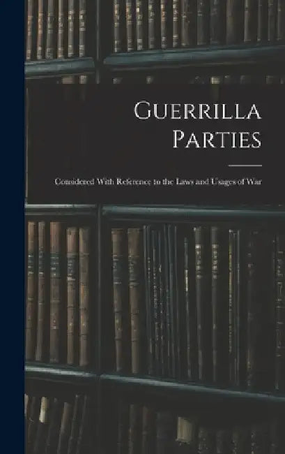 Guerrilla Parties: Considered With Reference to the Laws and Usages of War by Anonymous