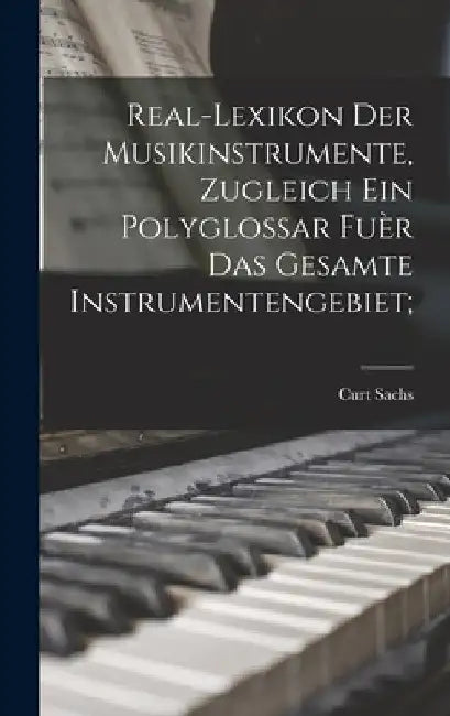 Real-Lexikon der Musikinstrumente, zugleich ein Polyglossar fuèr das gesamte instrumentengebiet; by Curt Sachs