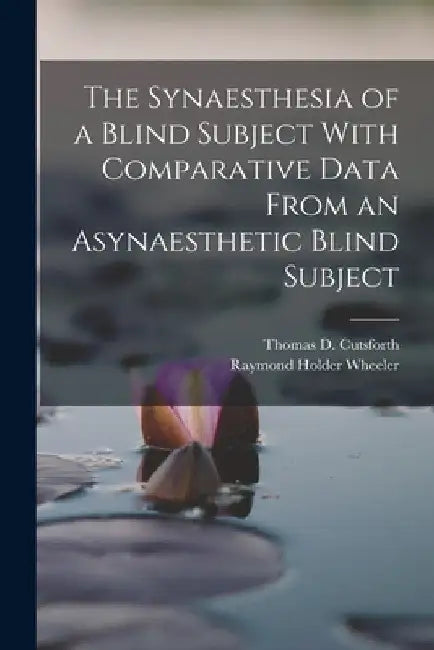 The Synaesthesia of a Blind Subject With Comparative Data From an Asynaesthetic Blind Subject by Raymond Holder Wheeler