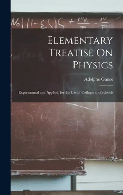 Elementary Treatise On Physics: Experimental and Applied, for the Use of Colleges and Schools by Adolphe Ganot