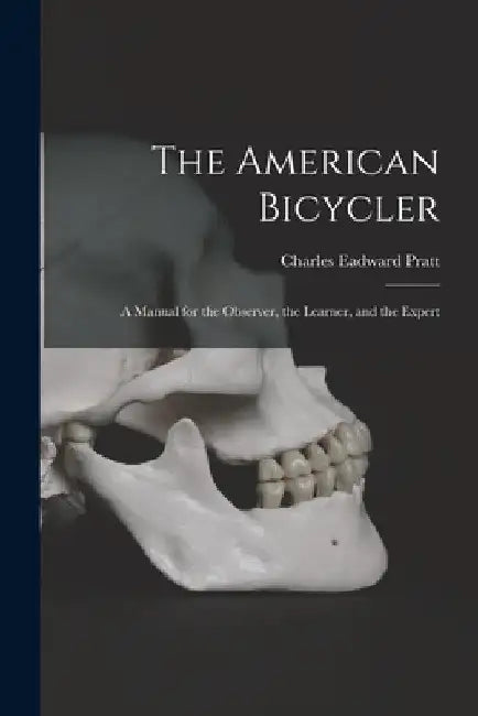 The American Bicycler: A Manual for the Observer, the Learner, and the Expert by Charles Eadward Pratt