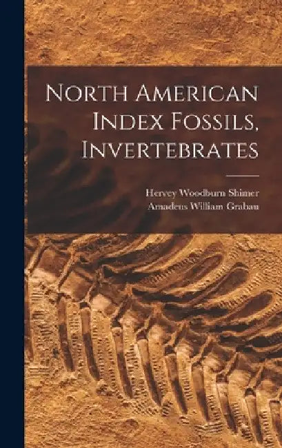 North American Index Fossils, Invertebrates by Hervey Woodburn Shimer