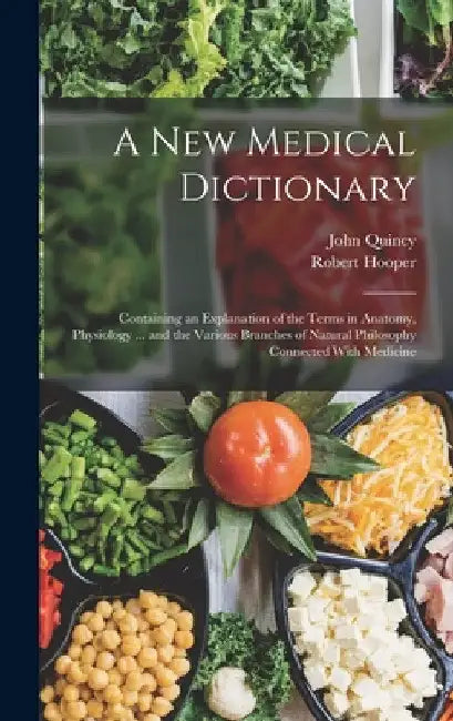 A New Medical Dictionary: Containing an Explanation of the Terms in Anatomy, Physiology ... and the Various Branches of Natural Philosophy Conne by Robert Hooper