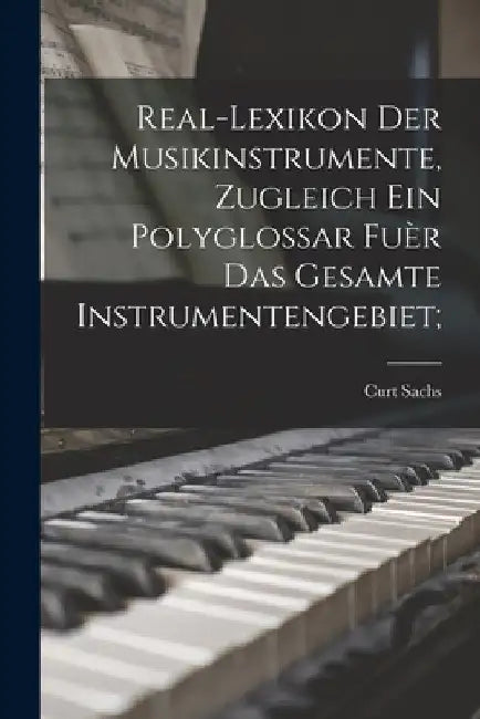 Real-Lexikon der Musikinstrumente, zugleich ein Polyglossar fuèr das gesamte instrumentengebiet; by Curt Sachs