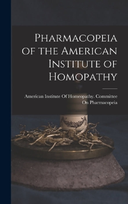 Pharmacopeia of the American Institute of Homopathy by American Institute of Homeopathy Com