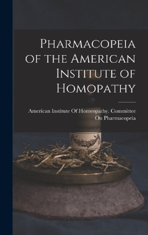 Pharmacopeia of the American Institute of Homopathy by American Institute of Homeopathy Com