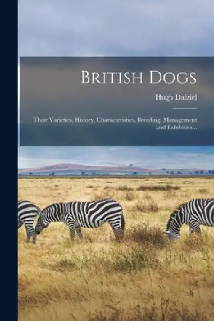 British Dogs; Their Varieties, History, Characteristics, Breeding, Management and Exhibition.. by Hugh Dalziel