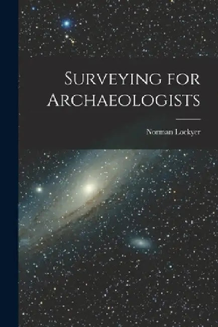Surveying for Archaeologists by Norman Lockyer