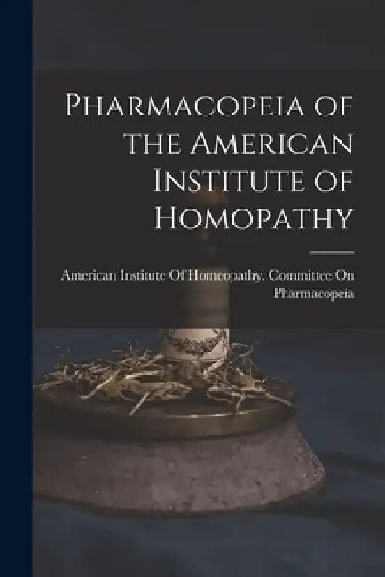 Pharmacopeia of the American Institute of Homopathy by American Institute of Homeopathy Com