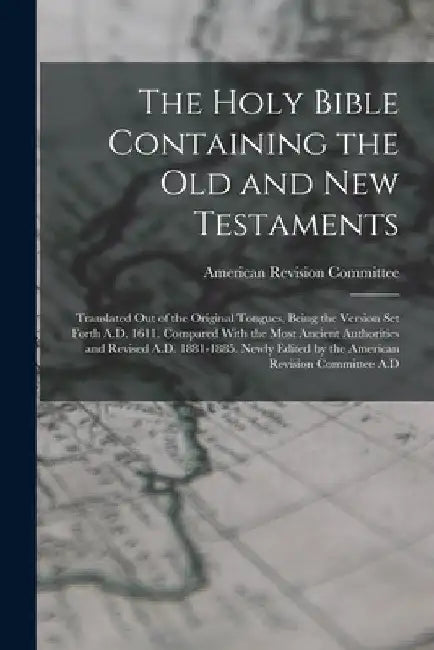 The Holy Bible Containing the Old and New Testaments: Translated Out of the Original Tongues, Being the Version Set Forth A.D. 1611. Compared With the by American Revision Committee
