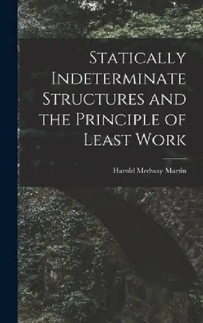 Statically Indeterminate Structures and the Principle of Least Work by Harold Medway Martin