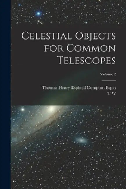 Celestial Objects for Common Telescopes; Volume 2 by T. W. 1807-1885 Webb