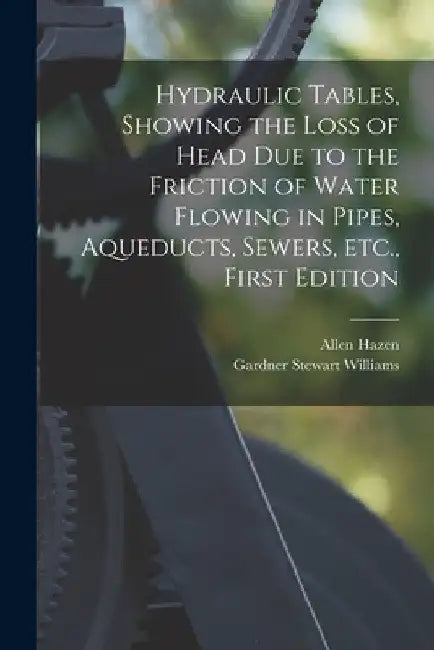 Hydraulic tables, showing the loss of head due to the friction of water flowing in pipes, aqueducts, sewers, etc., First Edition by Allen Hazen