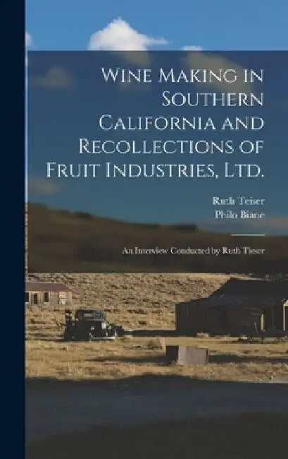 Wine Making in Southern California and Recollections of Fruit Industries, Ltd.: An Interview Conducted by Ruth Tieser by Ruth Teiser