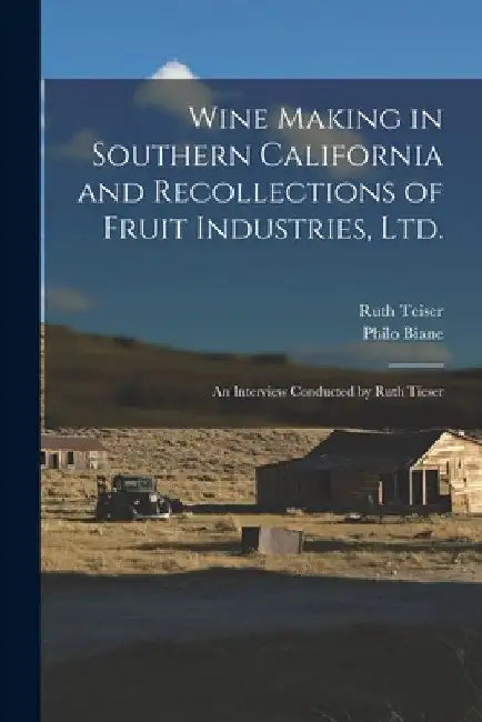 Wine Making in Southern California and Recollections of Fruit Industries, Ltd.: An Interview Conducted by Ruth Tieser by Ruth Teiser