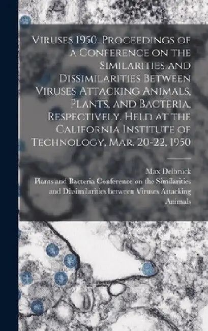 Viruses 1950. Proceedings of a Conference on the Similarities and Dissimilarities Between Viruses Attacking Animals, Plants, and Bacteria, Respectivel by Max Delbrück