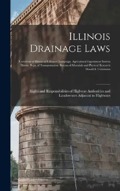 Illinois Drainage Laws: Rights and Responsibilities of Highway Authorities and Landowners Adjacent to Highways by University of Illinois at Urbana-Cham