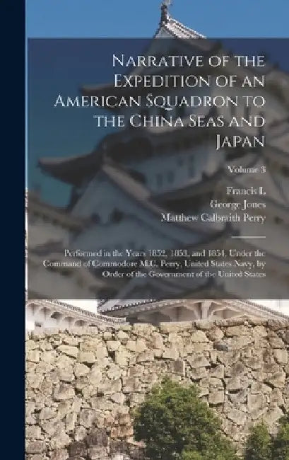 Narrative of the Expedition of an American Squadron to the China Seas and Japan: Performed in the Years 1852, 1853, and 1854, Under the Command of Com by Matthew Calbraith Perry