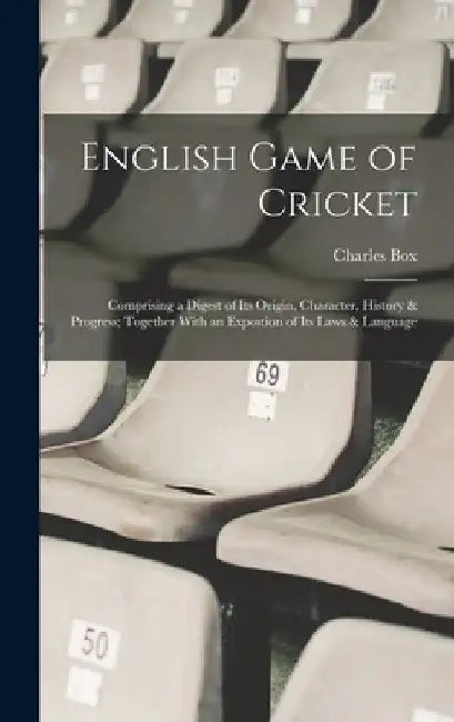 English Game of Cricket; Comprising a Digest of its Origin, Character, History & Progress; Together With an Expostion of its Laws & Language by Charles Box