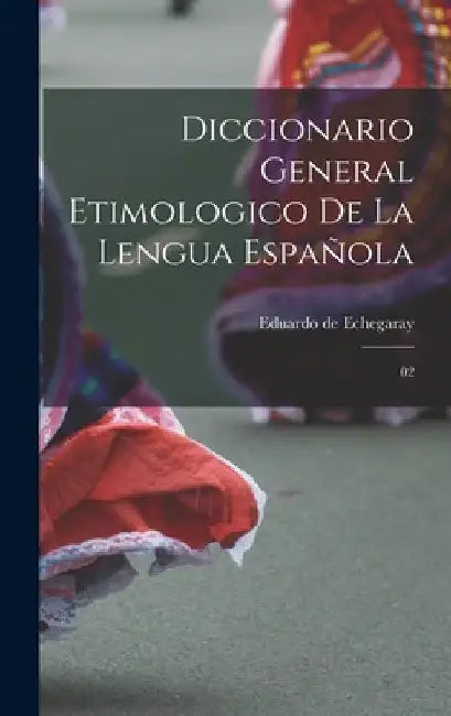 Diccionario general etimologico de la lengua española: 02 by Eduardo De Echegaray
