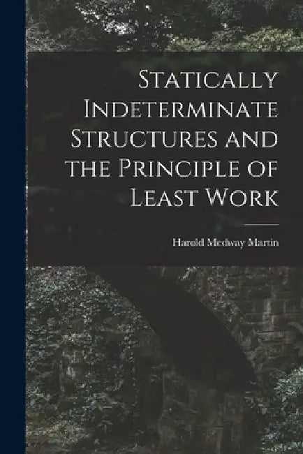Statically Indeterminate Structures and the Principle of Least Work by Harold Medway Martin