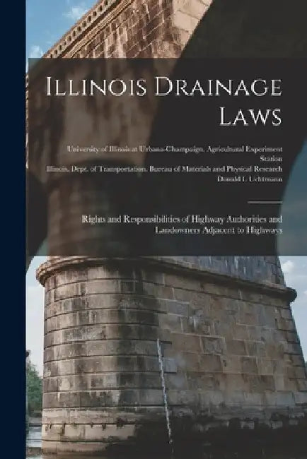 Illinois Drainage Laws: Rights and Responsibilities of Highway Authorities and Landowners Adjacent to Highways by University of Illinois at Urbana-Cham