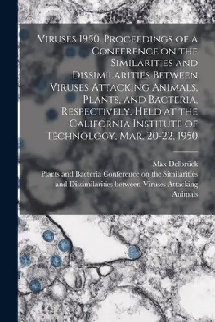 Viruses 1950. Proceedings of a Conference on the Similarities and Dissimilarities Between Viruses Attacking Animals, Plants, and Bacteria, Respectivel by Max Delbrück