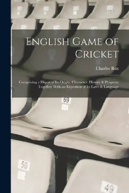 English Game of Cricket; Comprising a Digest of its Origin, Character, History & Progress; Together With an Expostion of its Laws & Language by Charles Box