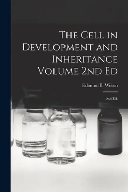 The Cell in Development and Inheritance Volume 2nd Ed: 2nd ed. by Edmund B. 1856-1939 Wilson