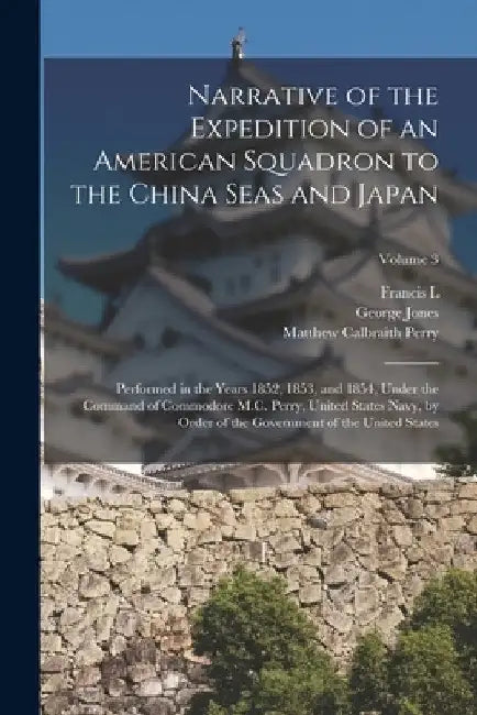 Narrative of the Expedition of an American Squadron to the China Seas and Japan: Performed in the Years 1852, 1853, and 1854, Under the Command of Com by Matthew Calbraith Perry