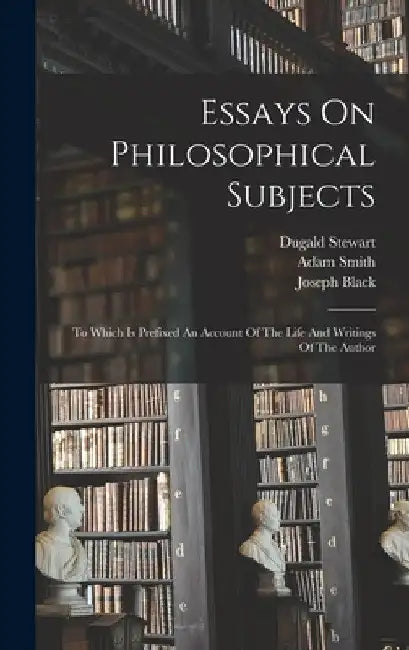 Essays On Philosophical Subjects: To Which Is Prefixed An Account Of The Life And Writings Of The Author by Adam Smith