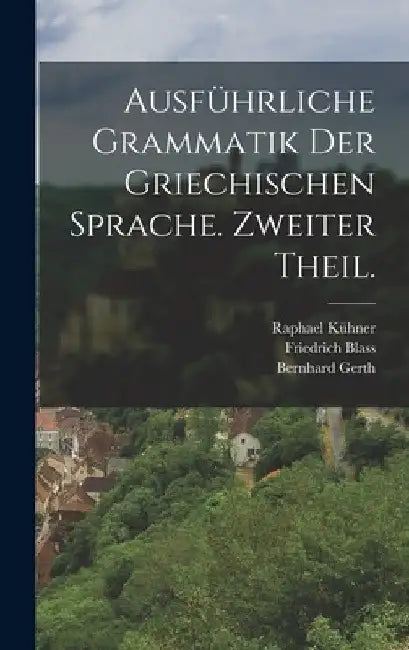 Ausführliche Grammatik der griechischen Sprache. Zweiter Theil. by Raphael Kühner